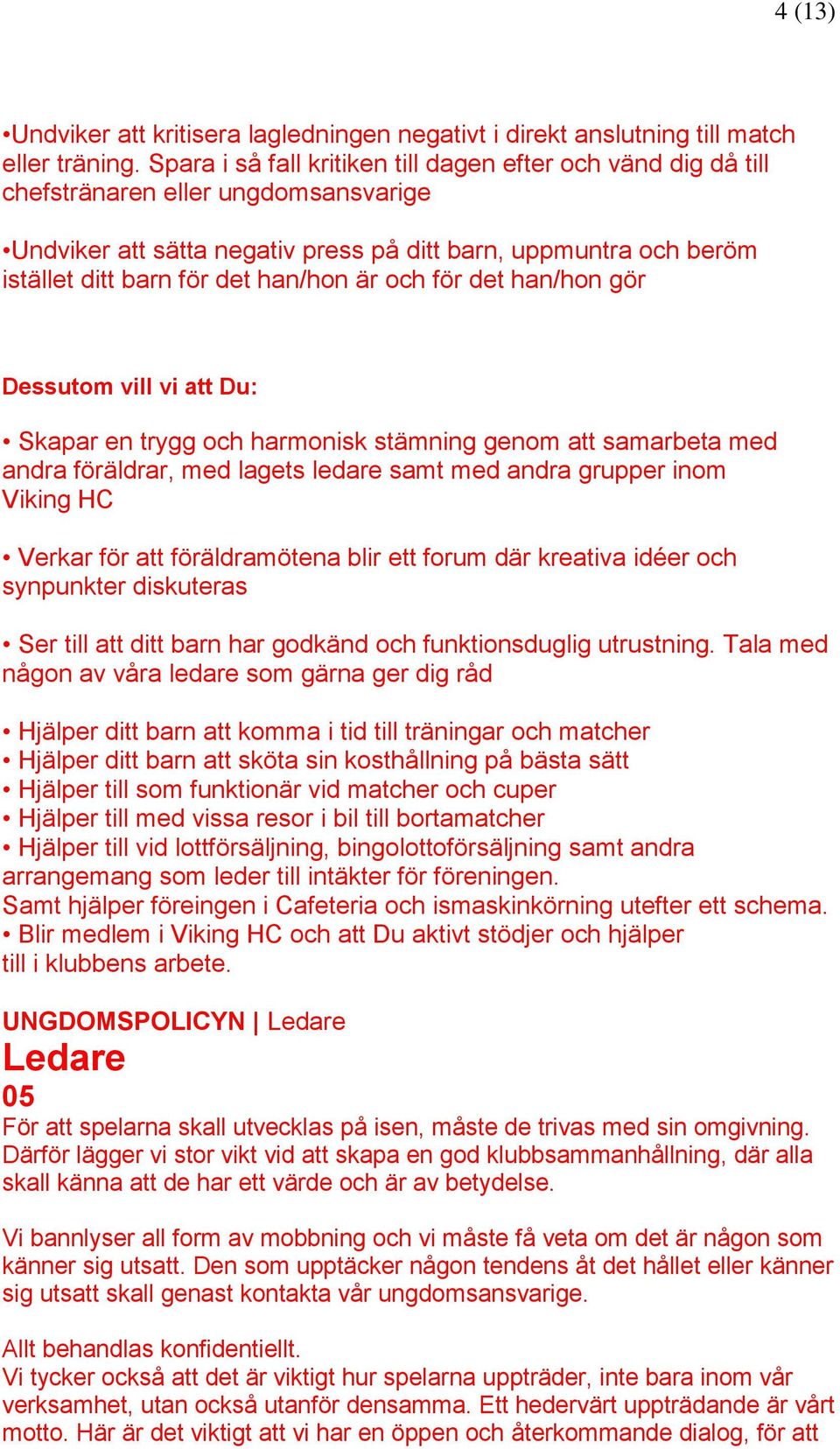 han/hon är och för det han/hon gör Dessutom vill vi att Du: Skapar en trygg och harmonisk stämning genom att samarbeta med andra föräldrar, med lagets ledare samt med andra grupper inom Viking HC