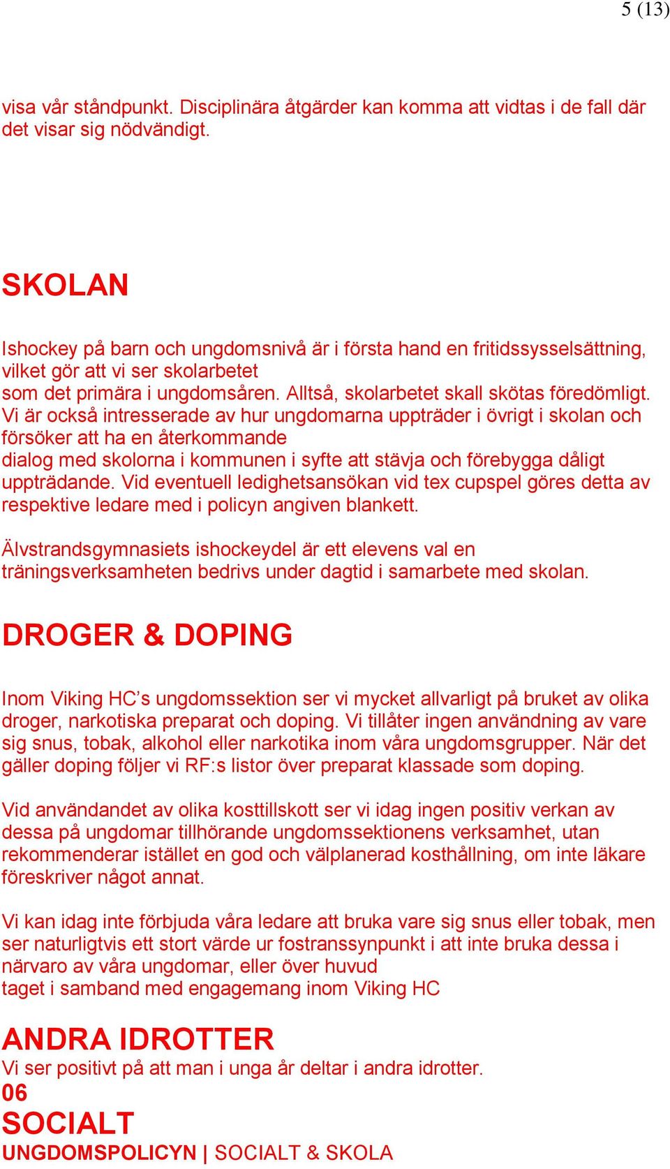 Vi är också intresserade av hur ungdomarna uppträder i övrigt i skolan och försöker att ha en återkommande dialog med skolorna i kommunen i syfte att stävja och förebygga dåligt uppträdande.