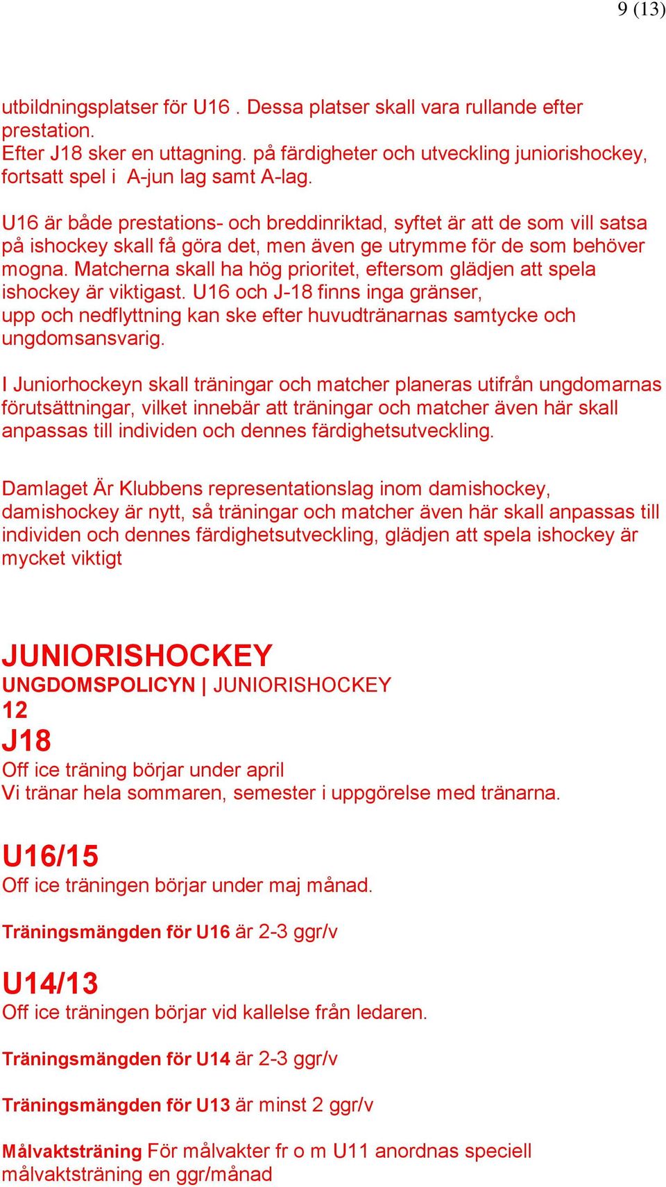 Matcherna skall ha hög prioritet, eftersom glädjen att spela ishockey är viktigast. U16 och J-18 finns inga gränser, upp och nedflyttning kan ske efter huvudtränarnas samtycke och ungdomsansvarig.