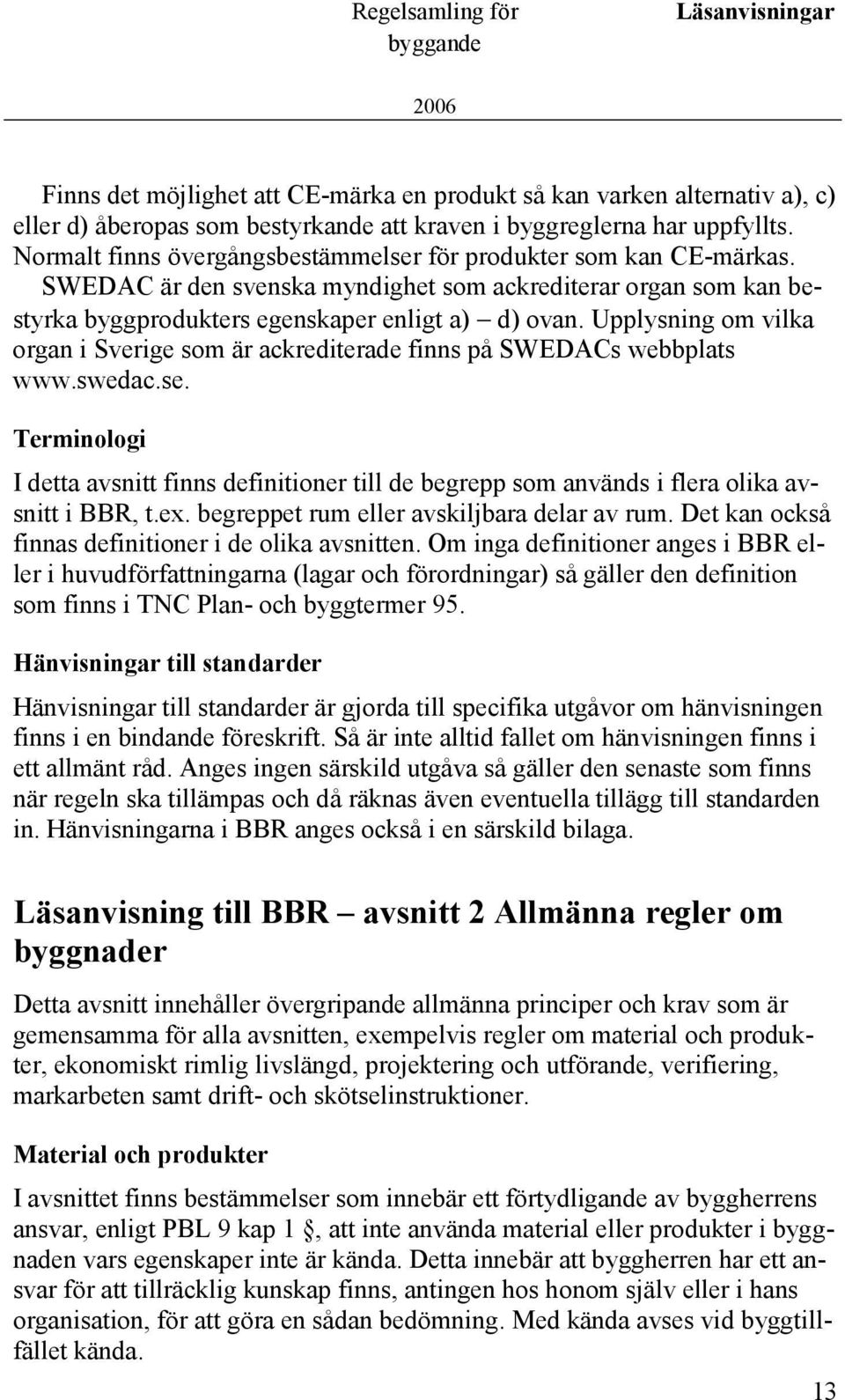 Upplysning om vilka organ i Sverige som är ackrediterade finns på SWEDACs webbplats www.swedac.se.