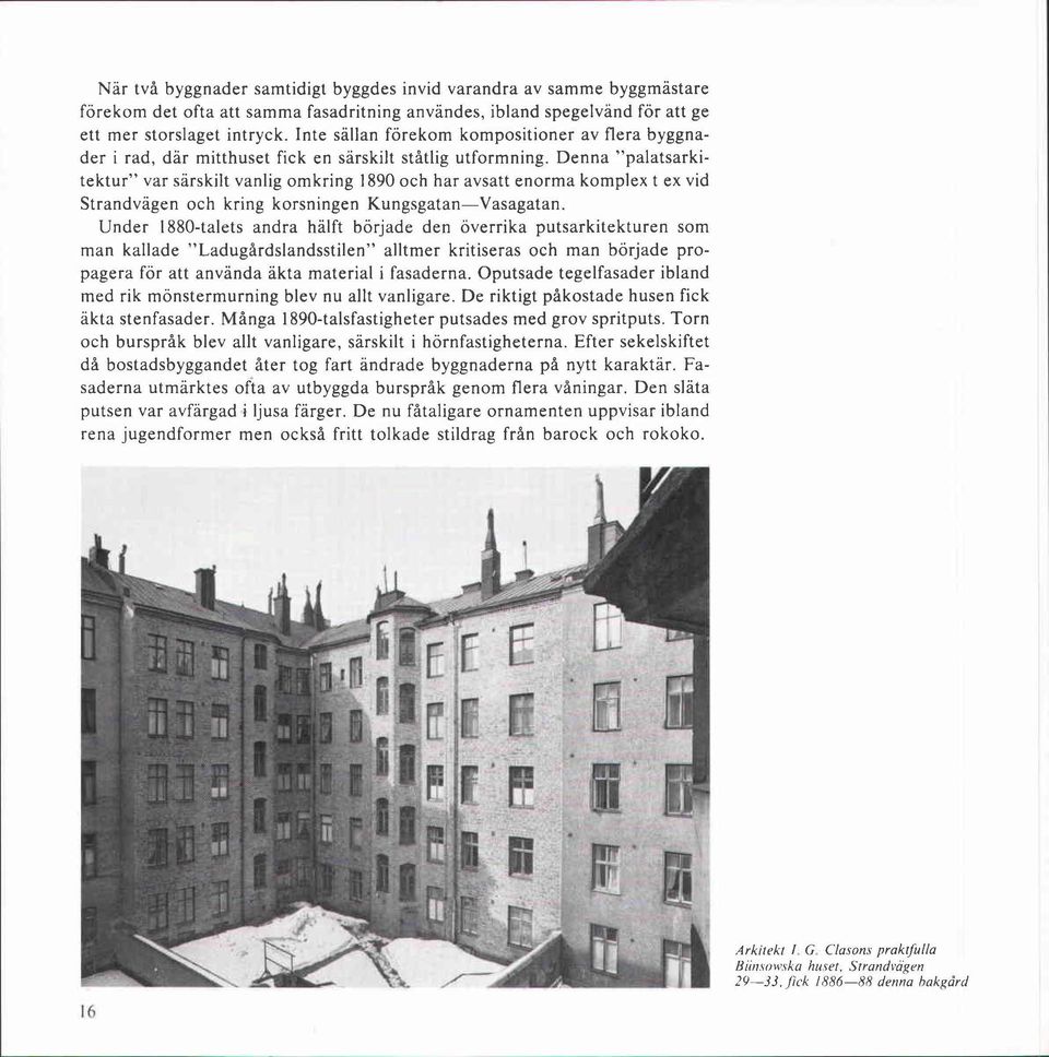 Denna "palatsarkitektur" var särskilt vanlig omkring 1890 och har avsatt enorma komplex t ex vid Strandvägen och kring korsningen Kungsgatan-Vasagatan.