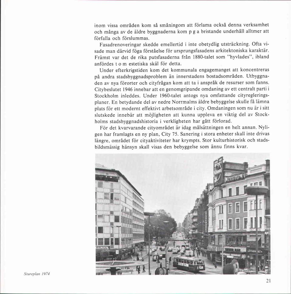 Främst var det de rika putsfasaderna från 1880-talet som "hyvlades", ibland anfördes t o m estetiska skäl för detta.