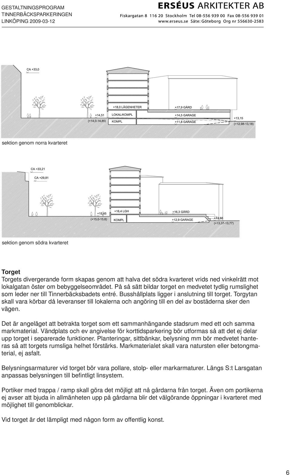 Torgytan skall vara körbar då leveranser till lokalerna och angöring till en del av bostäderna sker den vägen.