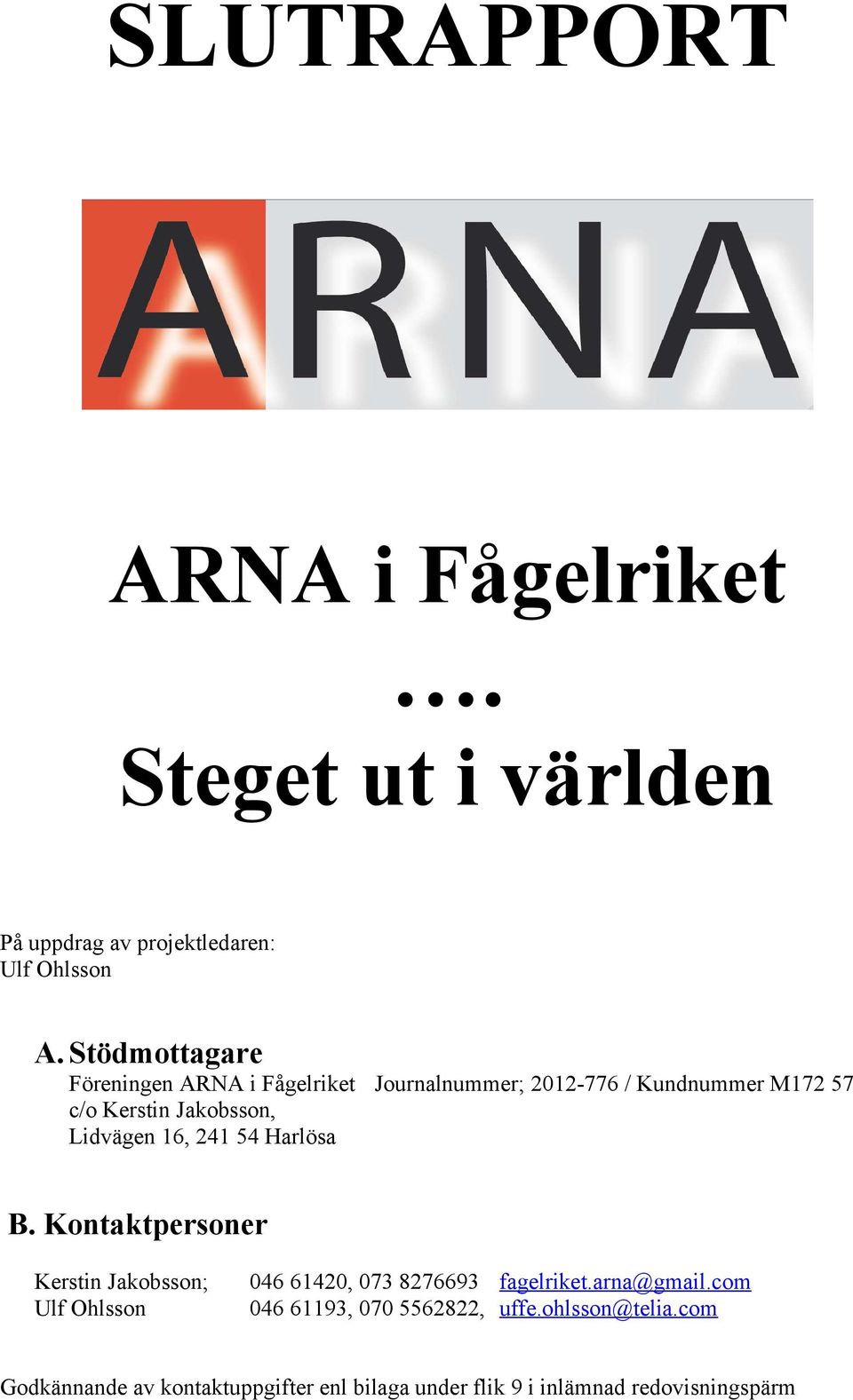 Lidvägen 16, 241 54 Harlösa B. Kontaktpersoner Kerstin Jakobsson; Ulf Ohlsson 046 61420, 073 8276693 fagelriket.