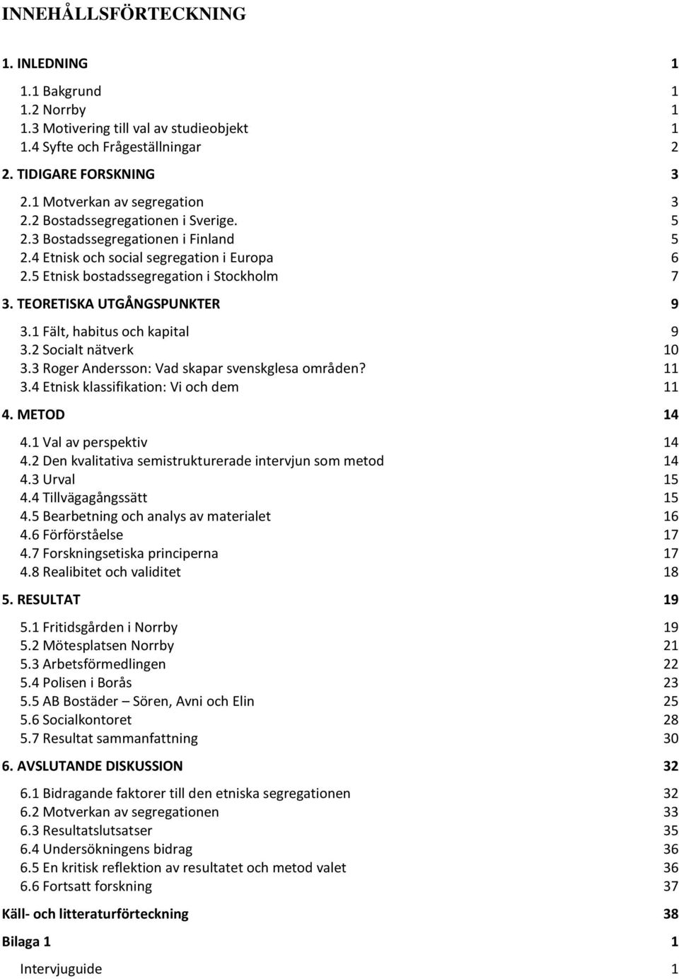 1 Fält, habitus och kapital 9 3.2 Socialt nätverk 10 3.3 Roger Andersson: Vad skapar svenskglesa områden? 11 3.4 Etnisk klassifikation: Vi och dem 11 4. METOD 14 4.1 Val av perspektiv 14 4.