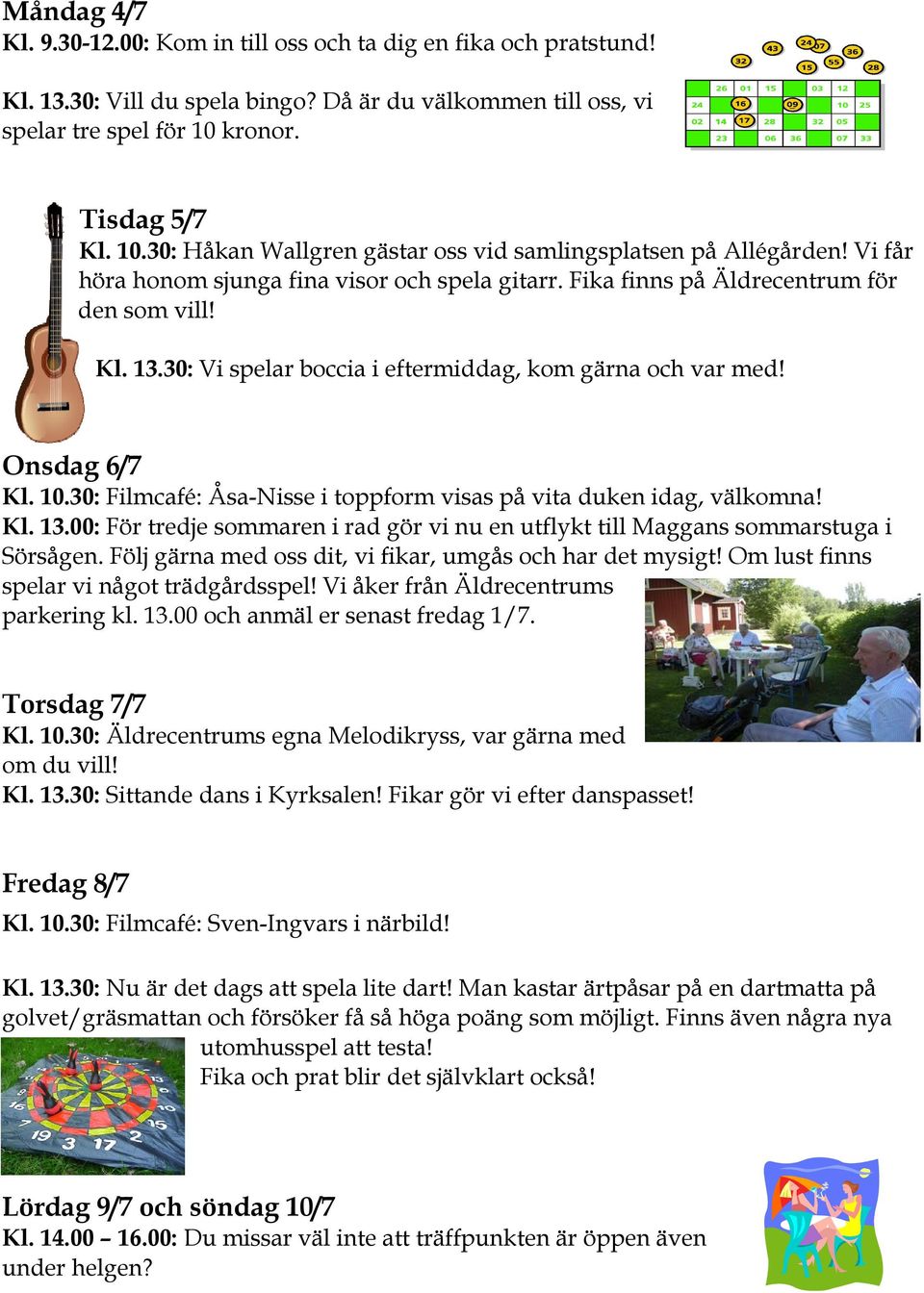 30: Vi spelar boccia i eftermiddag, kom gärna och var med! Onsdag 6/7 Kl. 10.30: Filmcafé: Åsa-Nisse i toppform visas på vita duken idag, välkomna! Kl. 13.