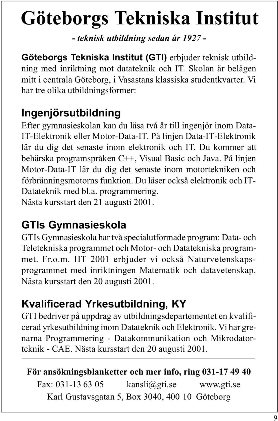 Vi har tre olika utbildningsformer: Ingenjörsutbildning Efter gymnasieskolan kan du läsa två år till ingenjör inom Data- IT-Elektronik eller Motor-Data-IT.