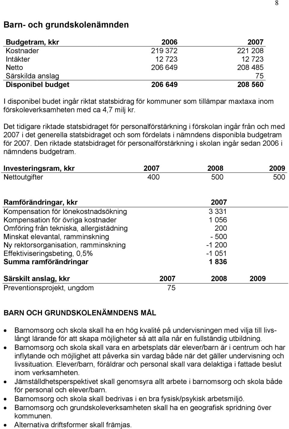 Det tidigare riktade statsbidraget för personalförstärkning i förskolan ingår från och med 2007 i det generella statsbidraget och som fördelats i nämndens disponibla budgetram för 2007.