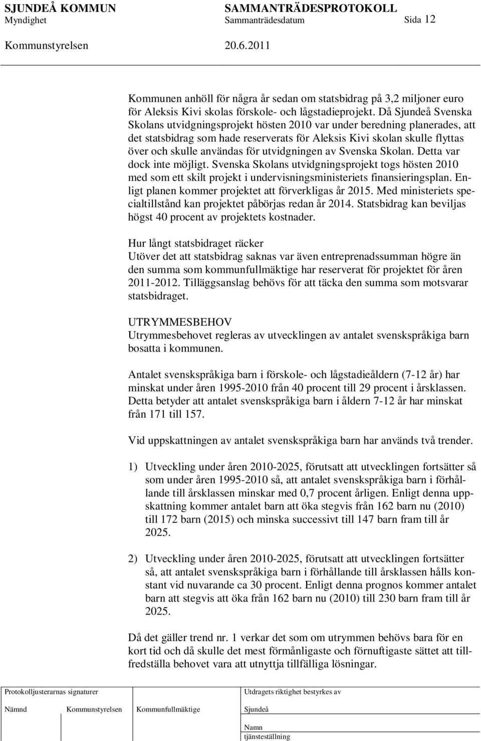 utvidgningen av Svenska Skolan. Detta var dock inte möjligt. Svenska Skolans utvidgningsprojekt togs hösten 2010 med som ett skilt projekt i undervisningsministeriets finansieringsplan.