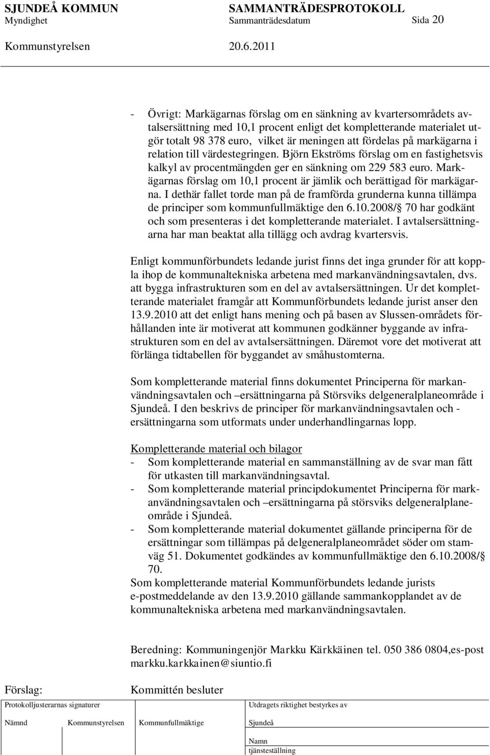 Markägarnas förslag om 10,1 procent är jämlik och berättigad för markägarna. I dethär fallet torde man på de framförda grunderna kunna tillämpa de principer som kommunfullmäktige den 6.10.2008/ 70 har godkänt och som presenteras i det kompletterande materialet.