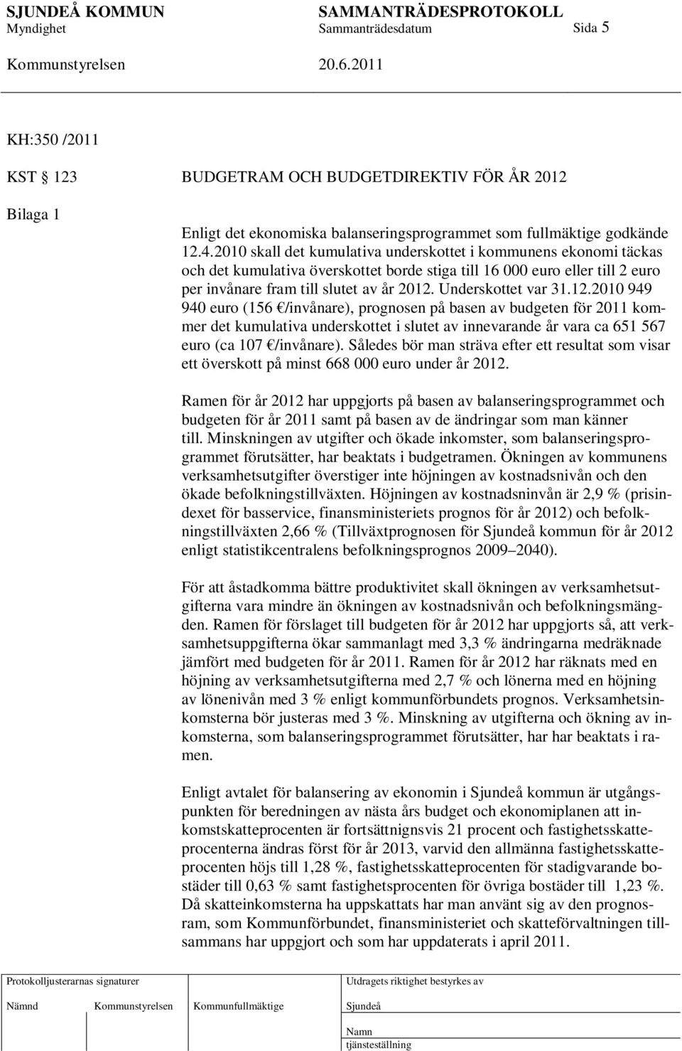 Underskottet var 31.12.2010 949 940 euro (156 /invånare), prognosen på basen av budgeten för 2011 kommer det kumulativa underskottet i slutet av innevarande år vara ca 651 567 euro (ca 107 /invånare).