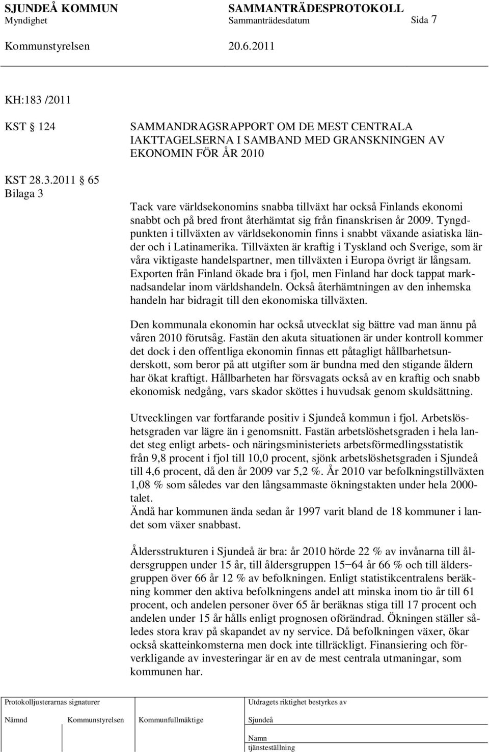 2011 65 Bilaga 3 SAMMANDRAGSRAPPORT OM DE MEST CENTRALA IAKTTAGELSERNA I SAMBAND MED GRANSKNINGEN AV EKONOMIN FÖR ÅR 2010 Tack vare världsekonomins snabba tillväxt har också Finlands ekonomi snabbt