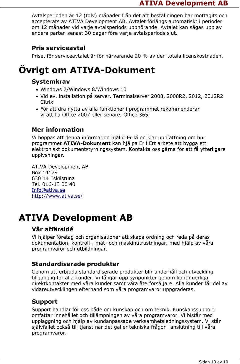 Pris serviceavtal Priset för serviceavtalet är för närvarande 20 % av den totala licenskostnaden. Övrigt om ATIVA-Dokument Systemkrav Windows 7/Windows 8/Windows 10 Vid ev.