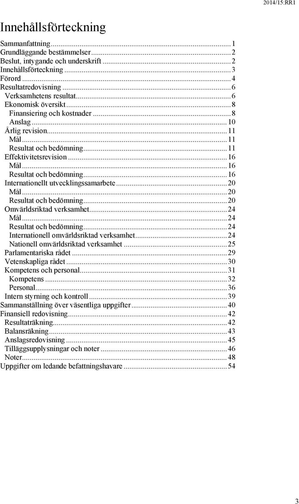 .. 16 Internationellt utvecklingssamarbete... 20 Mål... 20 Resultat och bedömning... 20 Omvärldsriktad verksamhet... 24 Mål... 24 Resultat och bedömning... 24 Internationell omvärldsriktad verksamhet.