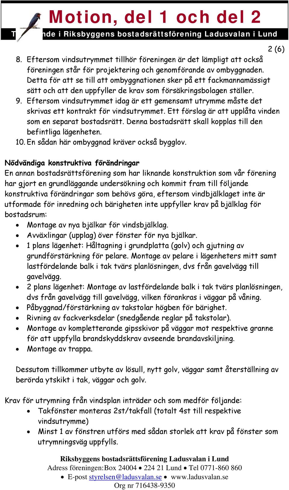 Eftersom vindsutrymmet idag är ett gemensamt utrymme måste det skrivas ett kontrakt för vindsutrymmet. Ett förslag är att upplåta vinden som en separat bostadsrätt.