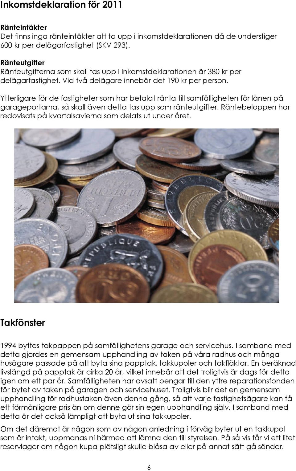 Ytterligare för de fastigheter som har betalat ränta till samfälligheten för lånen på garageportarna, så skall även detta tas upp som ränteutgifter.