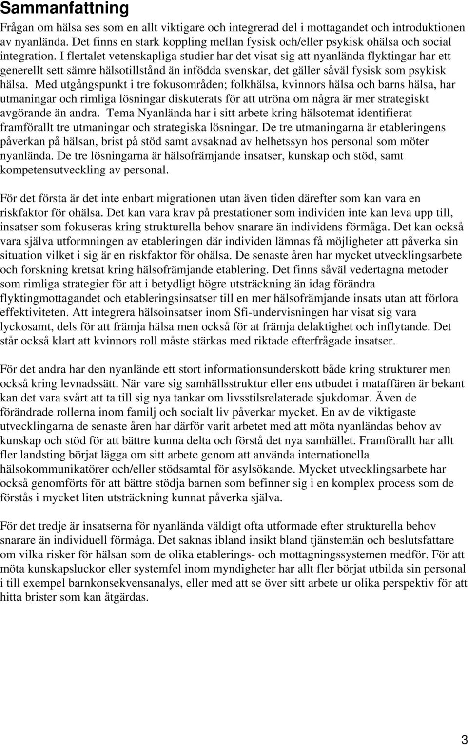 I flertalet vetenskapliga studier har det visat sig att nyanlända flyktingar har ett generellt sett sämre hälsotillstånd än infödda svenskar, det gäller såväl fysisk som psykisk hälsa.