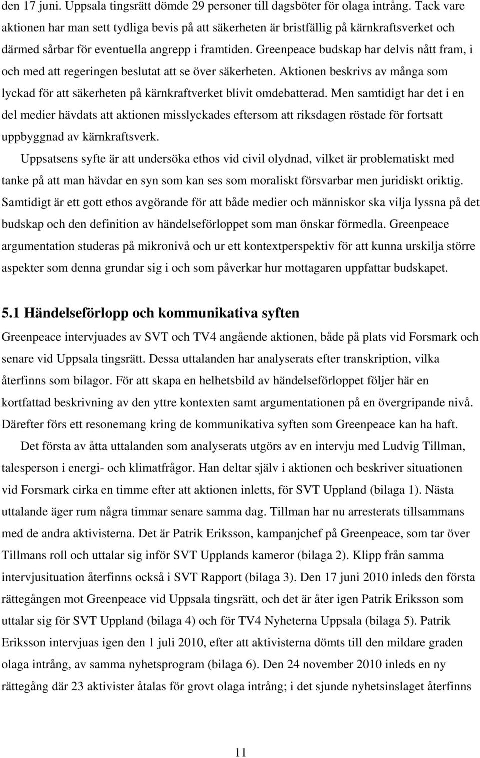 Greenpeace budskap har delvis nått fram, i och med att regeringen beslutat att se över säkerheten. Aktionen beskrivs av många som lyckad för att säkerheten på kärnkraftverket blivit omdebatterad.