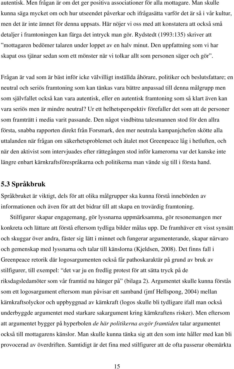 Här nöjer vi oss med att konstatera att också små detaljer i framtoningen kan färga det intryck man gör. Rydstedt (1993:135) skriver att mottagaren bedömer talaren under loppet av en halv minut.