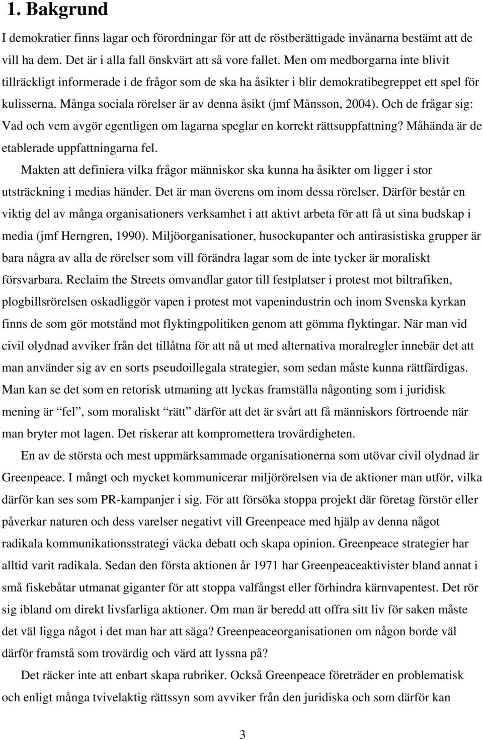 Många sociala rörelser är av denna åsikt (jmf Månsson, 2004). Och de frågar sig: Vad och vem avgör egentligen om lagarna speglar en korrekt rättsuppfattning?