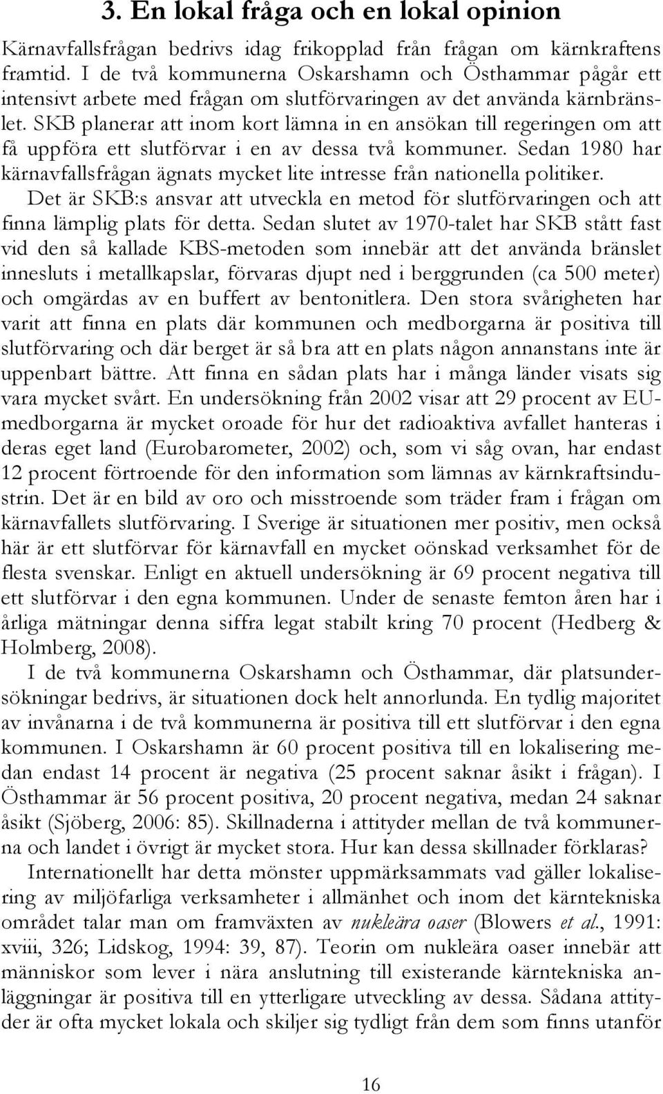 SKB planerar att inom kort lämna in en ansökan till regeringen om att få uppföra ett slutförvar i en av dessa två kommuner.