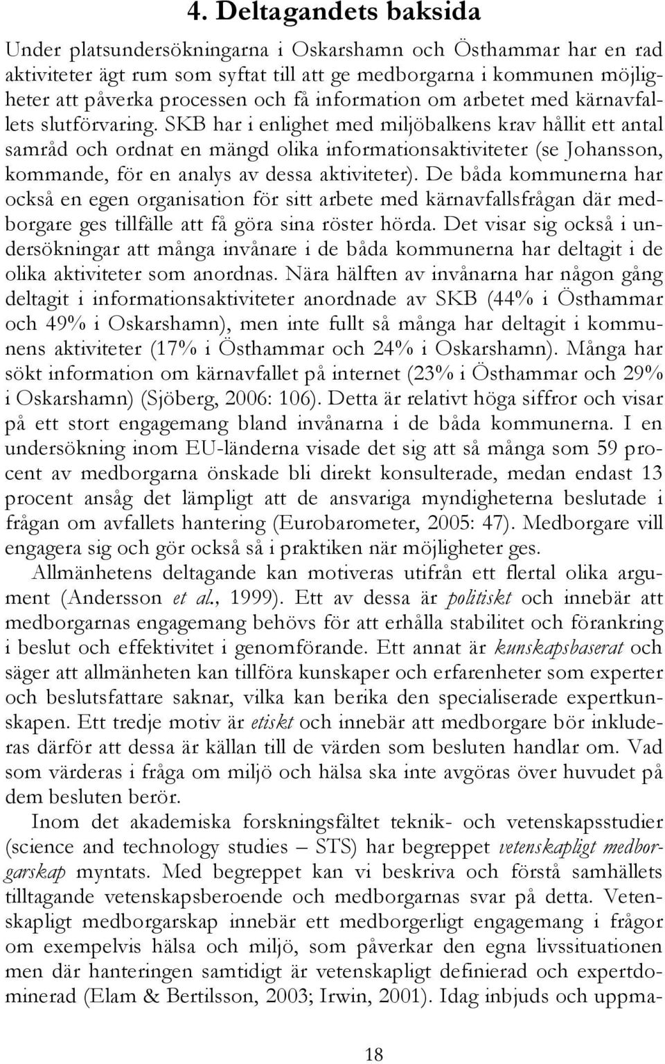 SKB har i enlighet med miljöbalkens krav hållit ett antal samråd och ordnat en mängd olika informationsaktiviteter (se Johansson, kommande, för en analys av dessa aktiviteter).