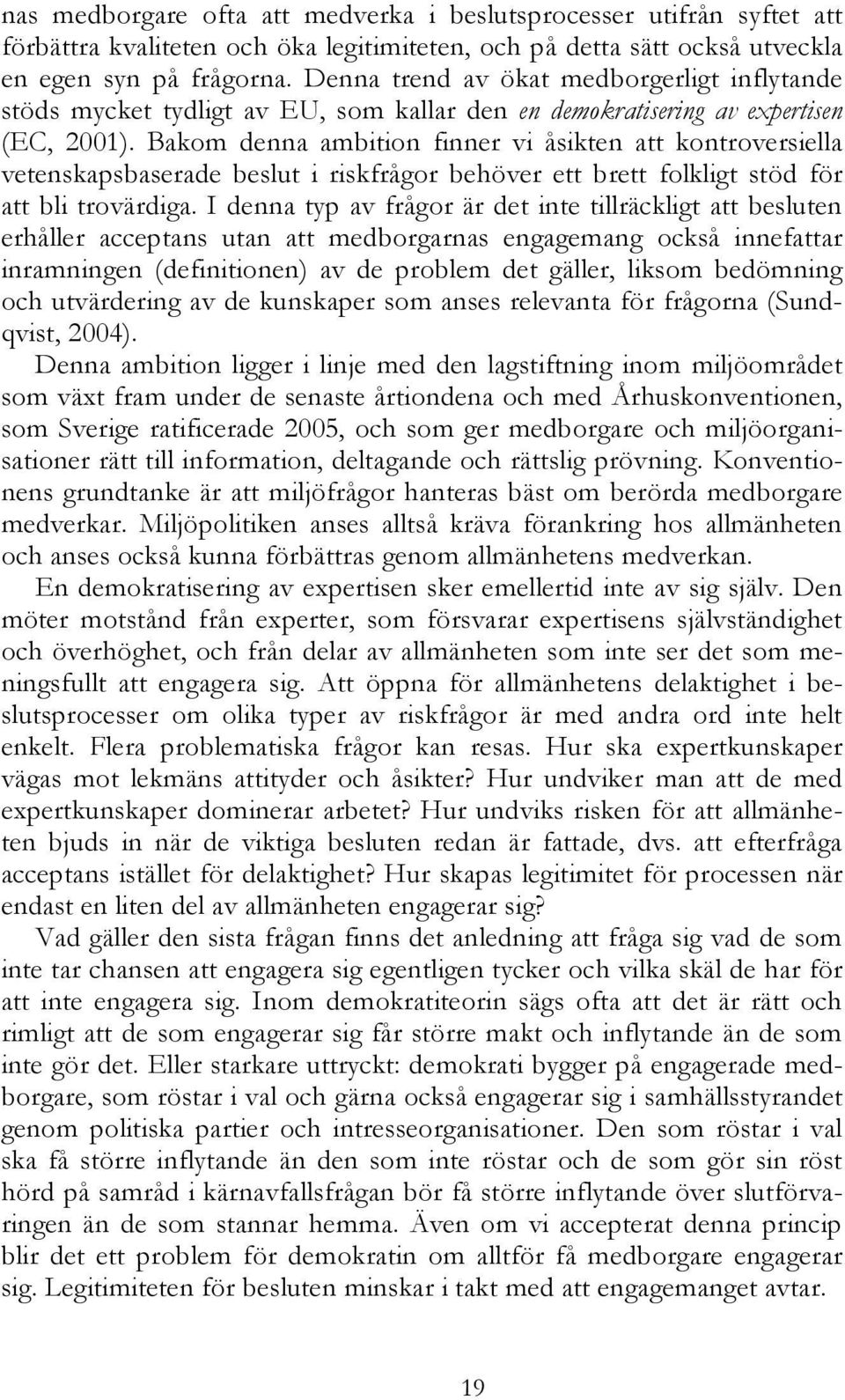 Bakom denna ambition finner vi åsikten att kontroversiella vetenskapsbaserade beslut i riskfrågor behöver ett brett folkligt stöd för att bli trovärdiga.