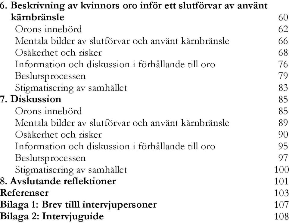 Diskussion 85 Orons innebörd 85 Mentala bilder av slutförvar och använt kärnbränsle 89 Osäkerhet och risker 90 Information och diskussion i förhållande