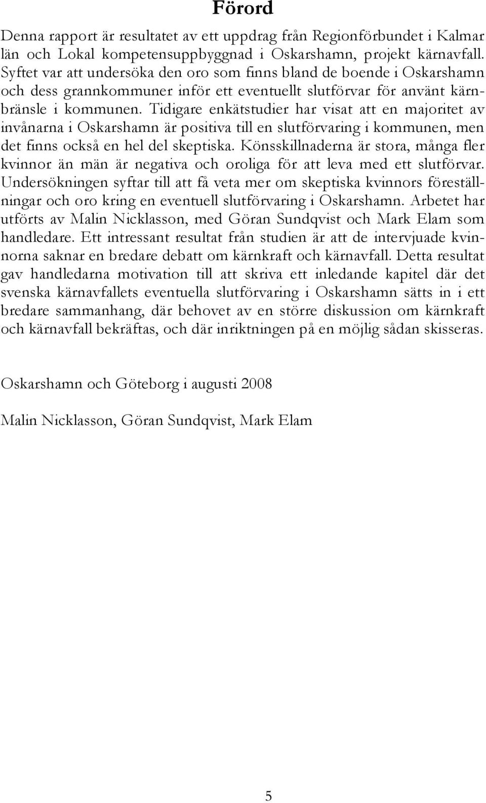 Tidigare enkätstudier har visat att en majoritet av invånarna i Oskarshamn är positiva till en slutförvaring i kommunen, men det finns också en hel del skeptiska.