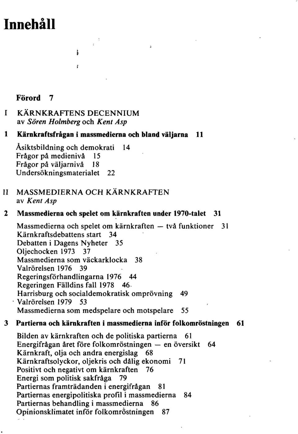 Kärnkraftsdebattens start 34 Debatten i Dagens Nyheter 35 Oljechocken 1973 37 Massmedierna som väckarklocka 38 Valrörelsen 1976 39 Regeringsförhandlingarna 1976 44 Regeringen Fälldins fall 1978 46-