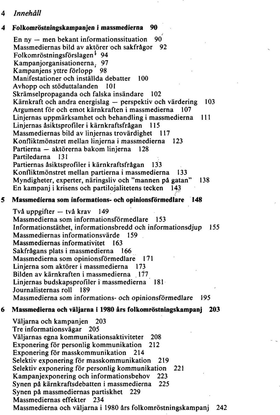 värdering 103 Argument för och emot kärnkraften i massmedierna 107 Linjernas uppmärksamhet och behandling i massmedierna 111 Linjernas åsiktsprofiler i kärnkraftsfrågan 115 Massmediernas bild av