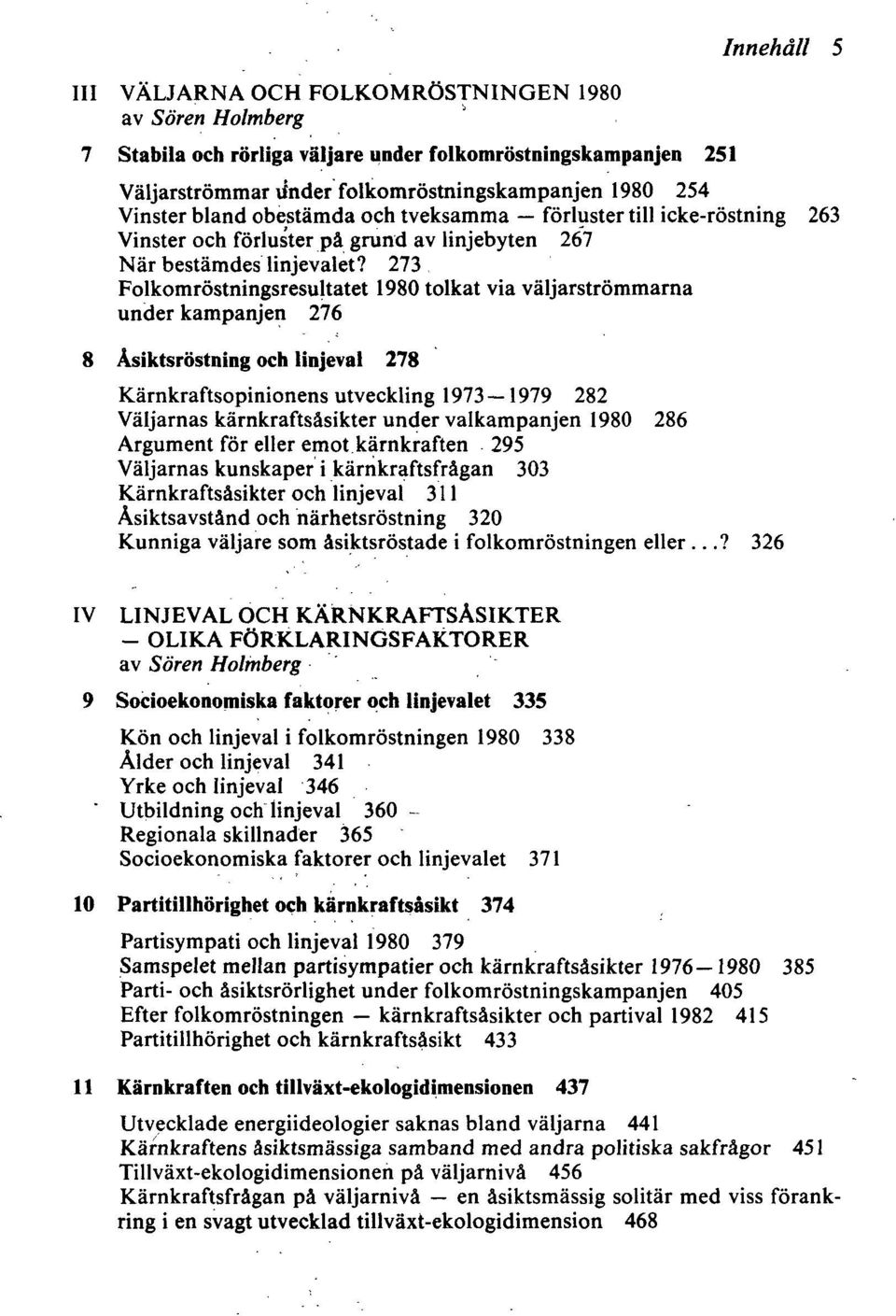 273 Folkomröstningsresultatet 1980 tolkat via väljarströmmarna under kampanjen 276 8 Åsiktsröstning och linjeval 278 Kärnkraftsopinionens utveckling 1973 1979 282 Väljarnas kärnkraftsåsikter under