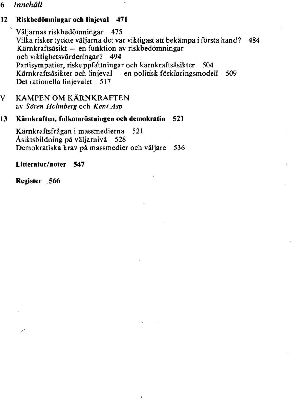 494 Partisympatier, riskuppfafaningar och kärnkraftsåsikter 504 Kärnkraftsåsikter och linjeval en politisk förklaringsmodell 509 Det rationella linjevalet 517