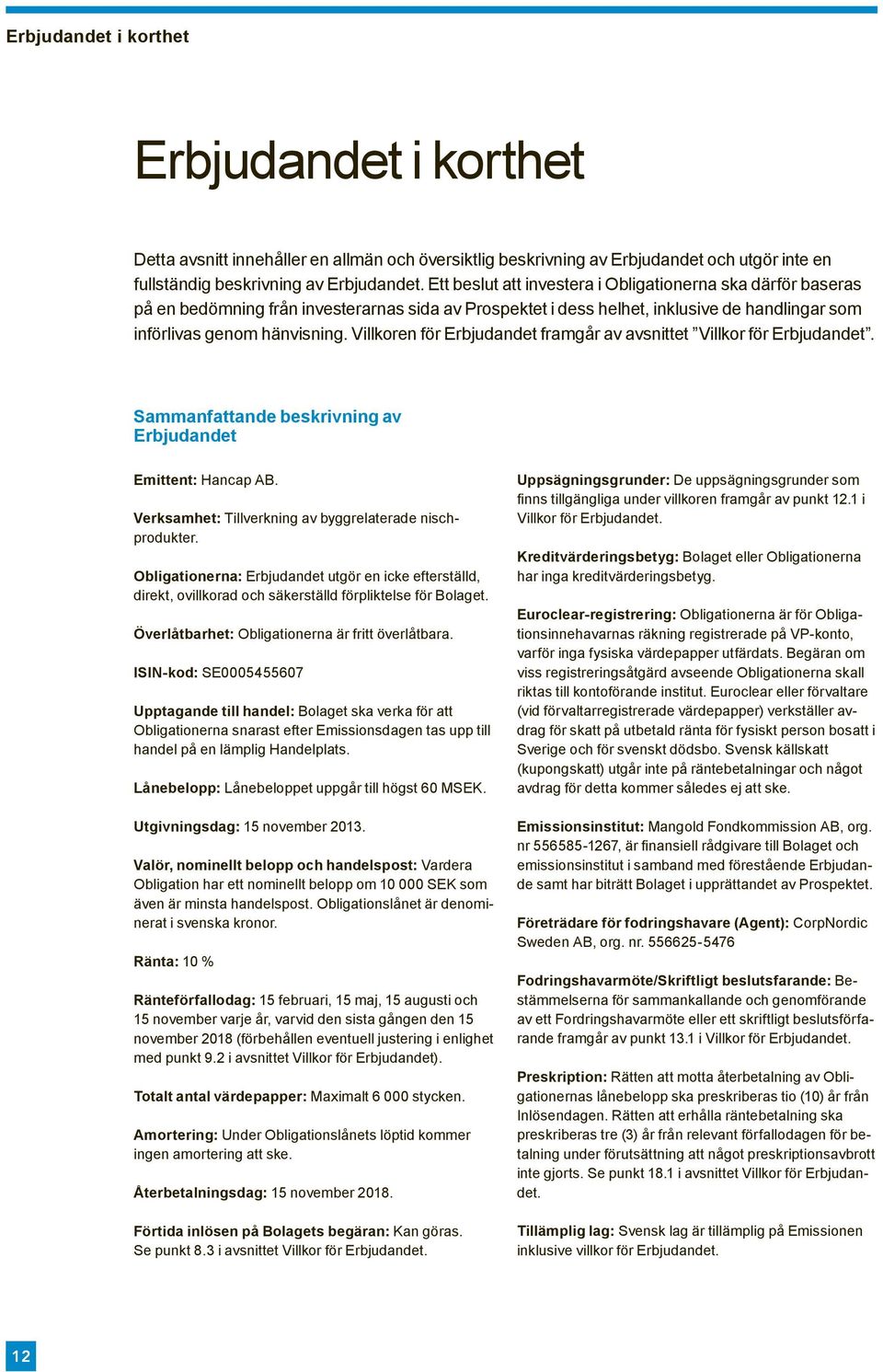 Villkoren för Erbjudandet framgår av avsnittet Villkor för Erbjudandet. Sammanfattande beskrivning av Erbjudandet Emittent: Hancap AB. Verksamhet: Tillverkning av byggrelaterade nischprodukter.