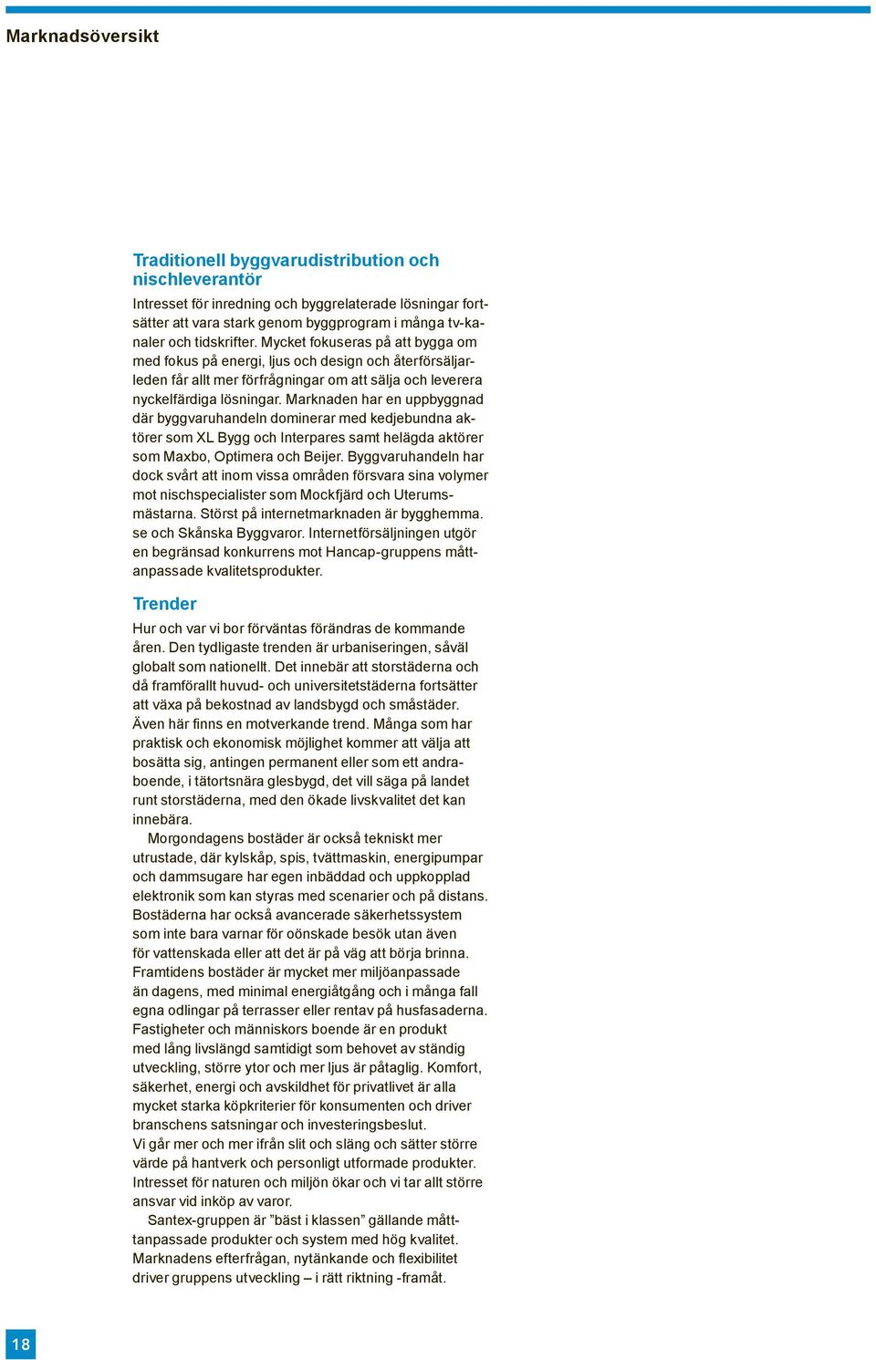 Marknaden har en uppbyggnad där byggvaruhandeln dominerar med kedjebundna aktörer som XL Bygg och Interpares samt helägda aktörer som Maxbo, Optimera och Beijer.