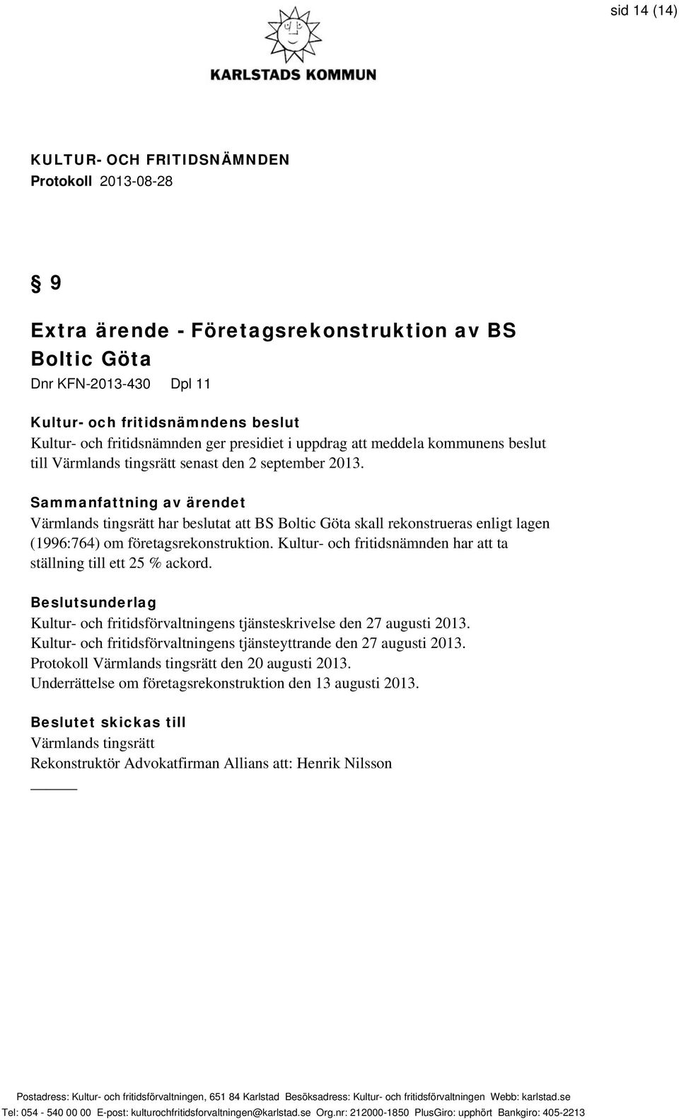 Sammanfattning av ärendet Värmlands tingsrätt har beslutat att BS Boltic Göta skall rekonstrueras enligt lagen (1996:764) om företagsrekonstruktion.