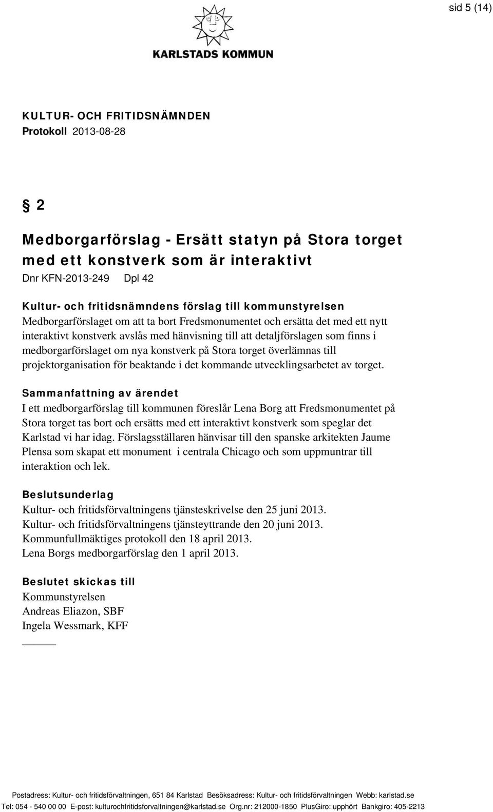 överlämnas till projektorganisation för beaktande i det kommande utvecklingsarbetet av torget.