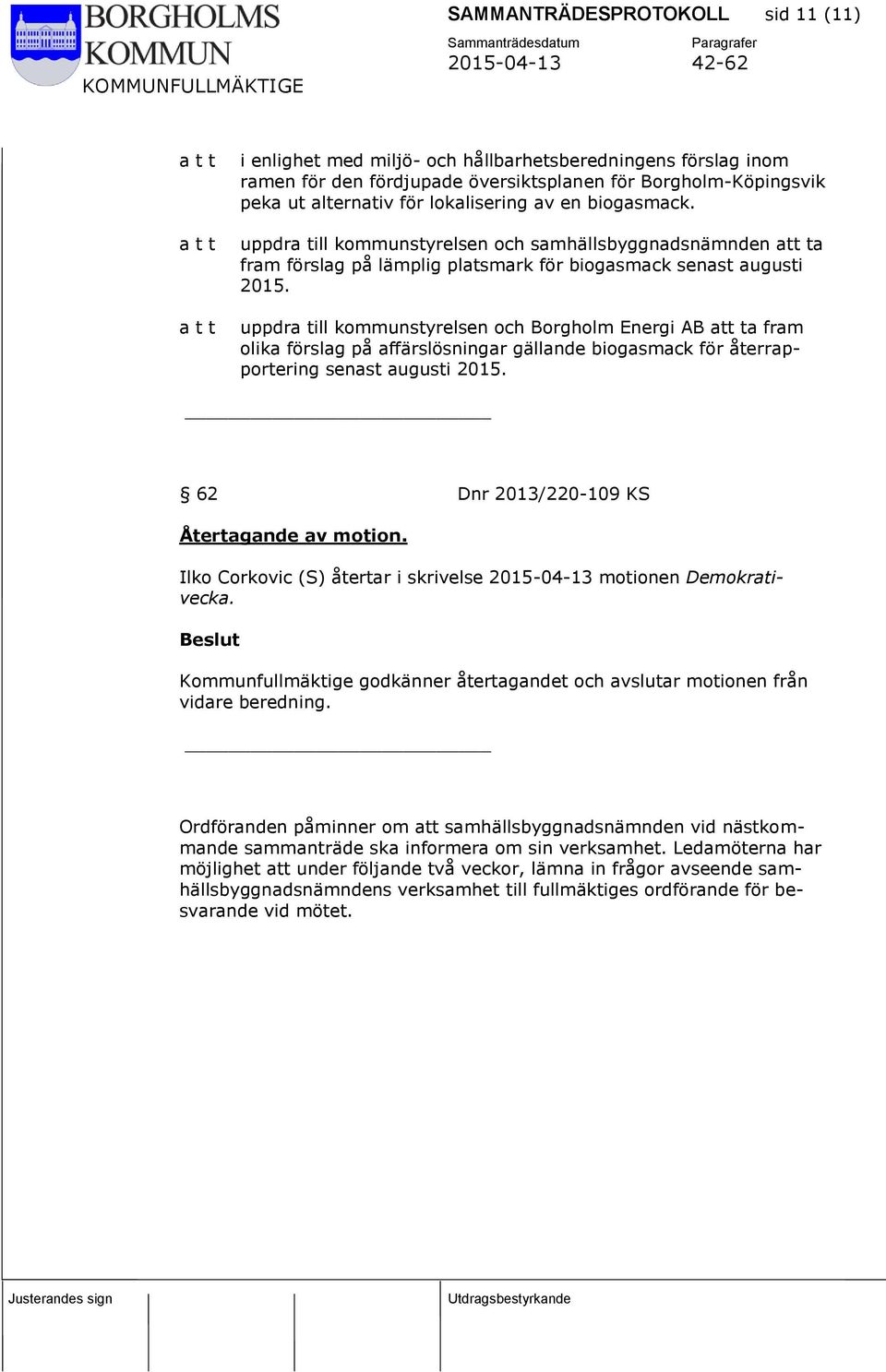 uppdra till kommunstyrelsen och Borgholm Energi AB att ta fram olika förslag på affärslösningar gällande biogasmack för återrapportering senast augusti 2015.