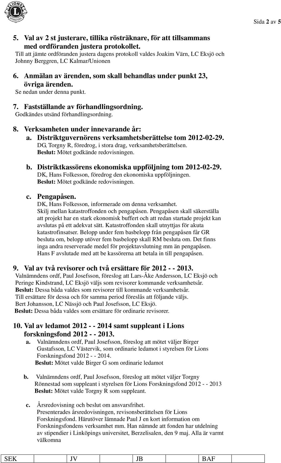 Se nedan under denna punkt. 7. Fastställande av förhandlingsordning. Godkändes utsänd förhandlingsordning. 8. Verksamheten under innevarande år: a.