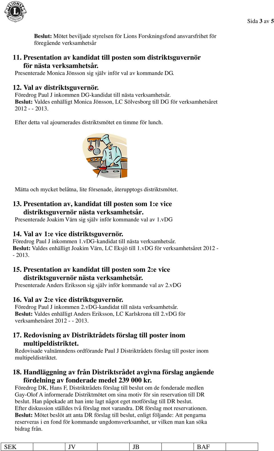 Föredrog Paul J inkommen DG-kandidat till nästa verksamhetsår. Beslut: Valdes enhälligt Monica Jönsson, LC Sölvesborg till DG för verksamhetsåret 2012 - - 2013.