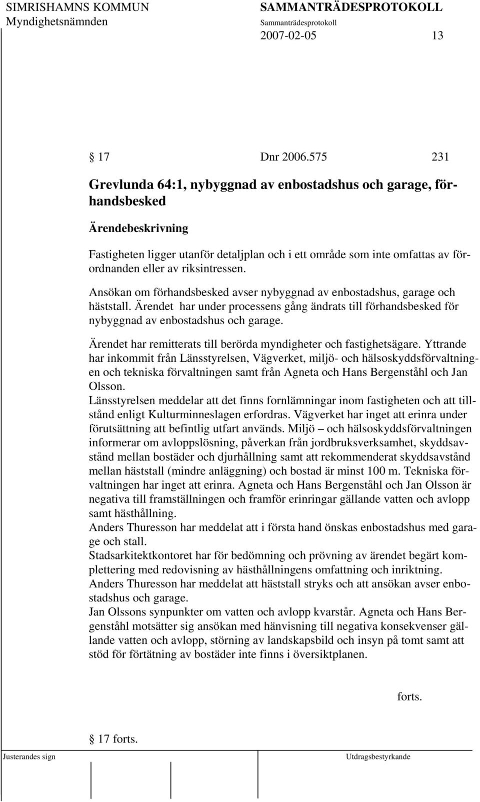 Ansökan om förhandsbesked avser nybyggnad av enbostadshus, garage och häststall. Ärendet har under processens gång ändrats till förhandsbesked för nybyggnad av enbostadshus och garage.