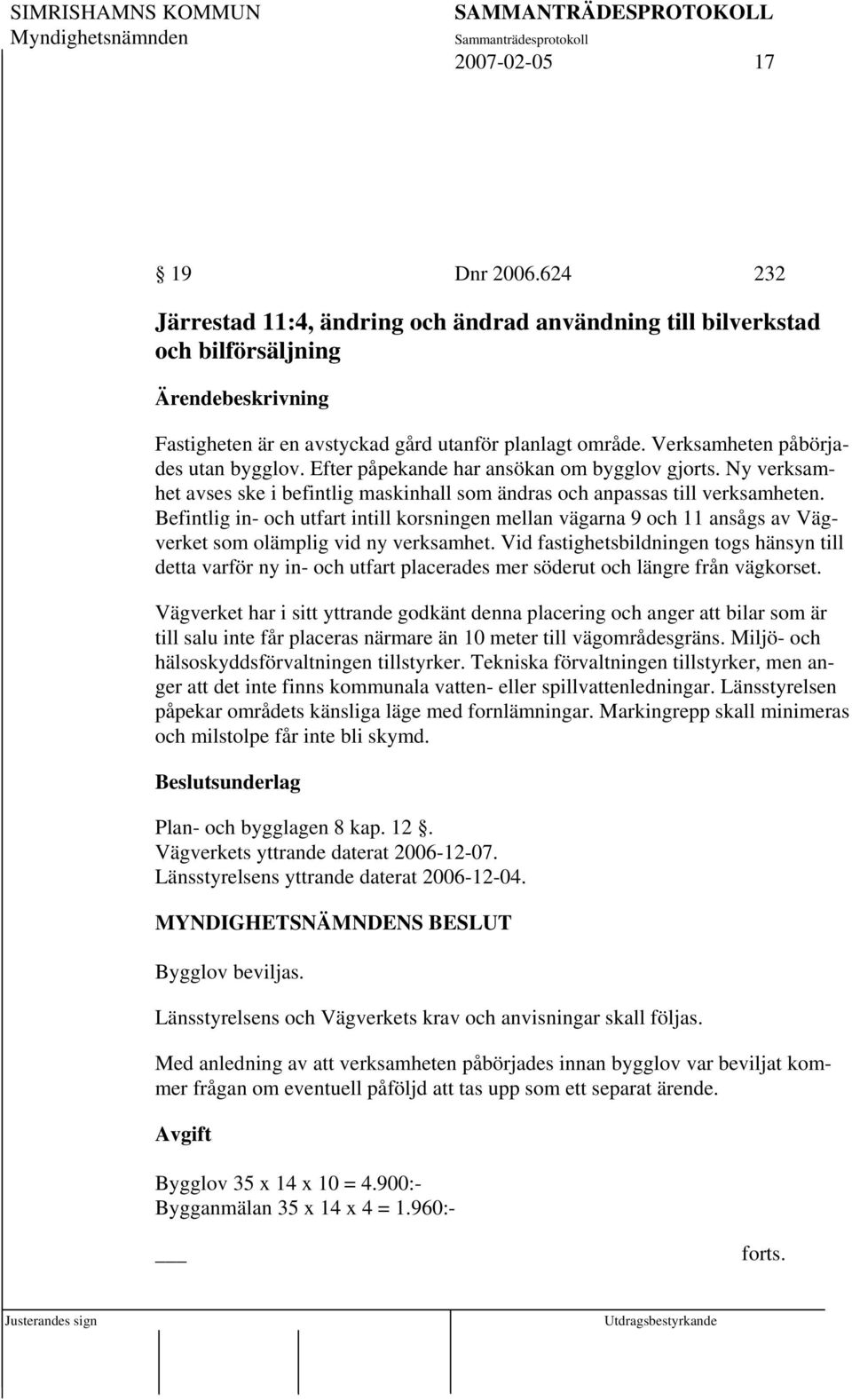 Befintlig in- och utfart intill korsningen mellan vägarna 9 och 11 ansågs av Vägverket som olämplig vid ny verksamhet.