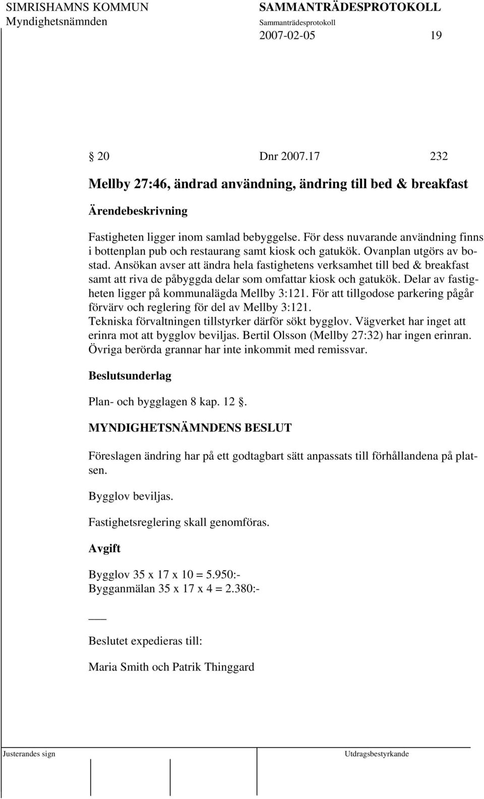 Ansökan avser att ändra hela fastighetens verksamhet till bed & breakfast samt att riva de påbyggda delar som omfattar kiosk och gatukök. Delar av fastigheten ligger på kommunalägda Mellby 3:121.