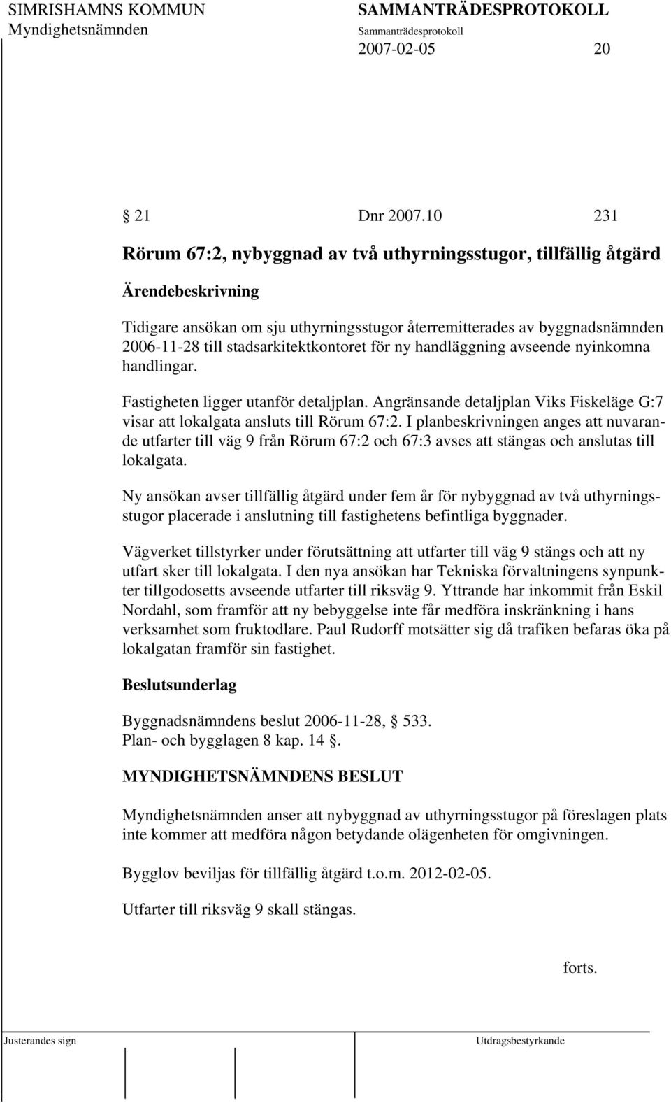 handläggning avseende nyinkomna handlingar. Fastigheten ligger utanför detaljplan. Angränsande detaljplan Viks Fiskeläge G:7 visar att lokalgata ansluts till Rörum 67:2.