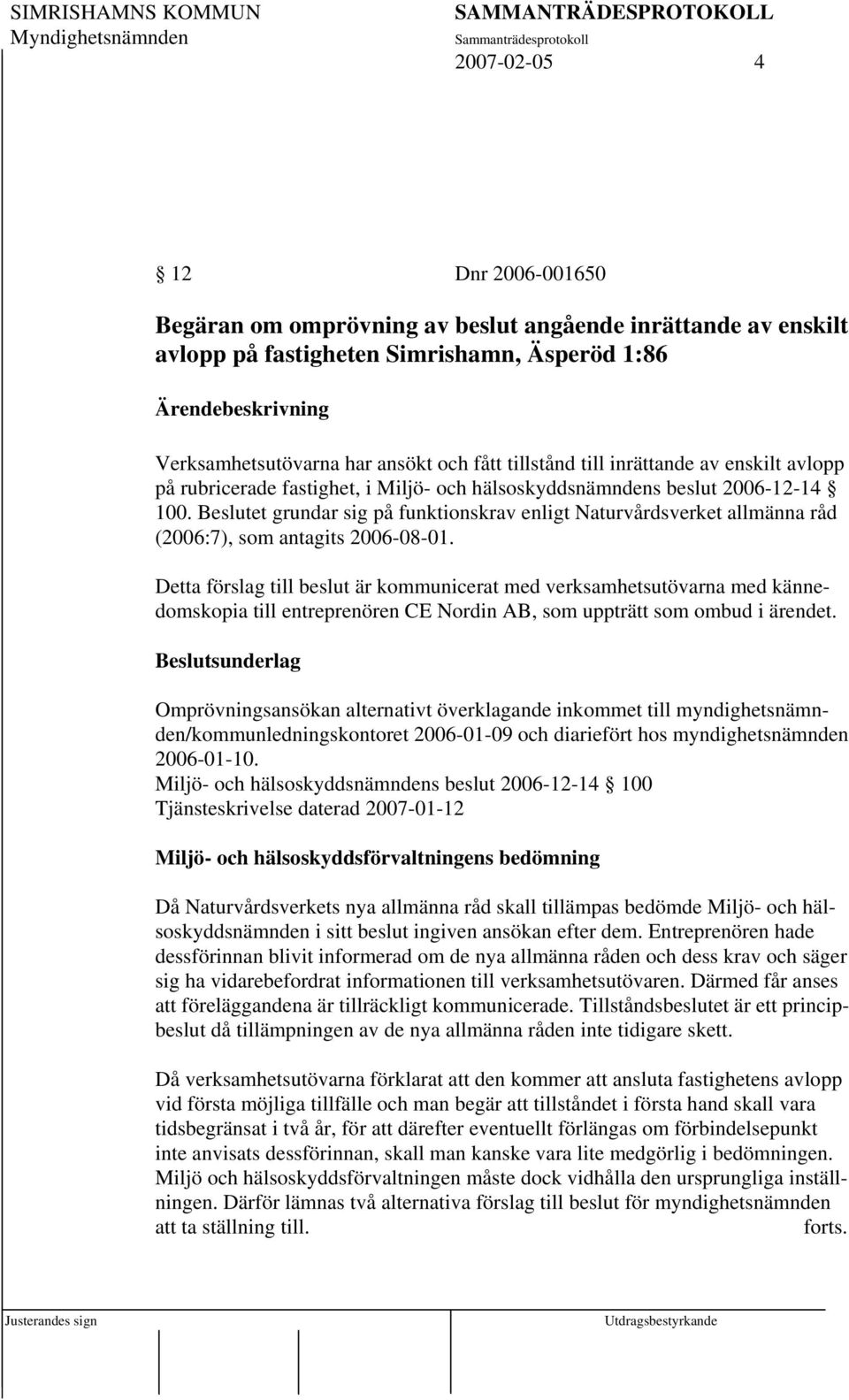 Beslutet grundar sig på funktionskrav enligt Naturvårdsverket allmänna råd (2006:7), som antagits 2006-08-01.