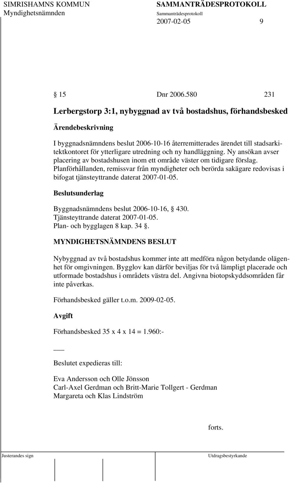 handläggning. Ny ansökan avser placering av bostadshusen inom ett område väster om tidigare förslag.