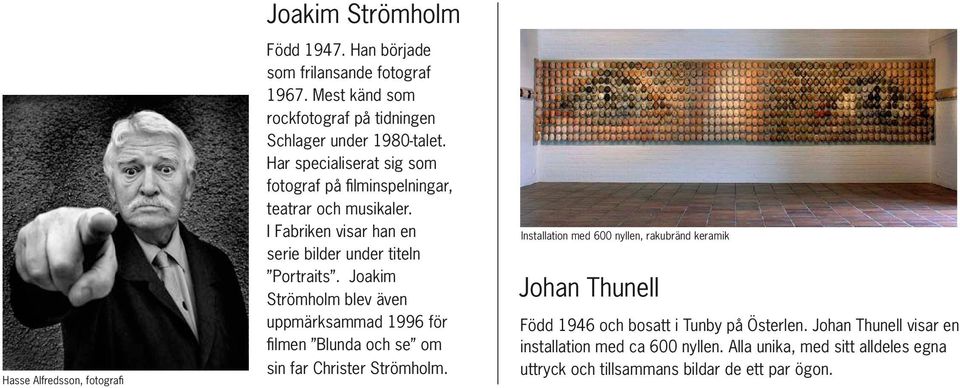 I Fabriken visar han en serie bilder under titeln Portraits. Joakim Strömholm blev även uppmärksammad 1996 för filmen Blunda och se om sin far Christer Strömholm.