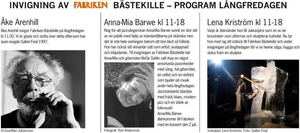 Ewa-Mari Johansson Anna-Mia Barwe kl 11-18 Nog för att jazzsångerskan Anna-Mia Barwe vunnit en stor del av sin publik med hjälp av standardlåtarna på skånska men det är inte hela sanningen bakom att