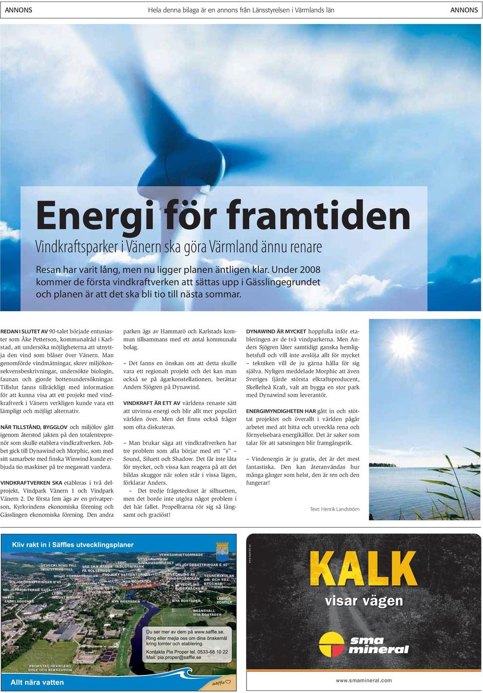 REDAN I SLUTET AV 90-talet började entusiaster som Åke Petterson, kommunalråd i Karlstad, att undersöka möjligheterna att utnyttja den vind som blåser över Vänern.