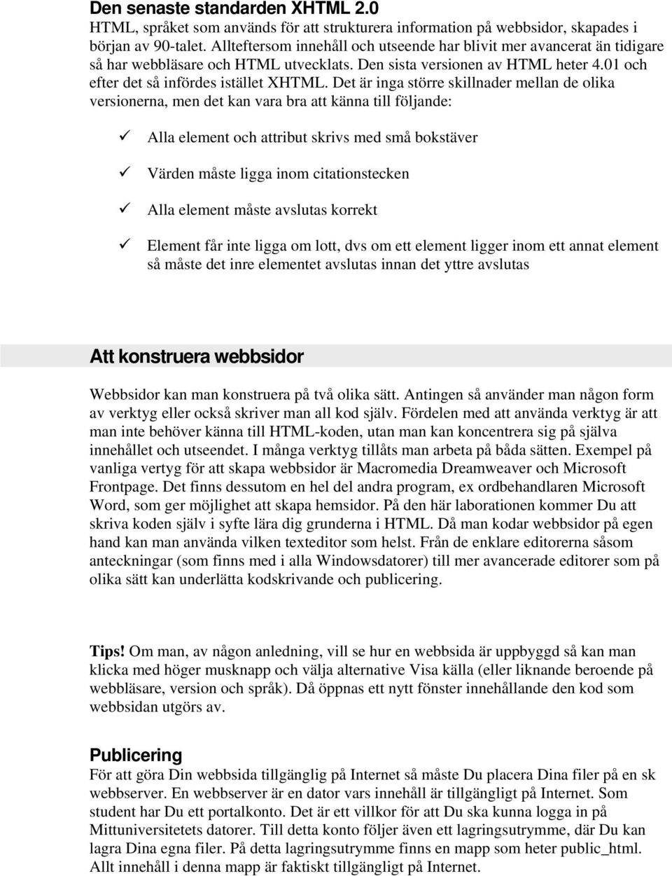 Det är inga större skillnader mellan de olika versionerna, men det kan vara bra att känna till följande: Alla element och attribut skrivs med små bokstäver Värden måste ligga inom citationstecken